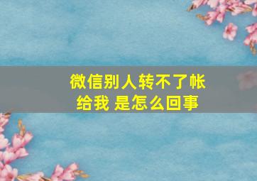 微信别人转不了帐给我 是怎么回事